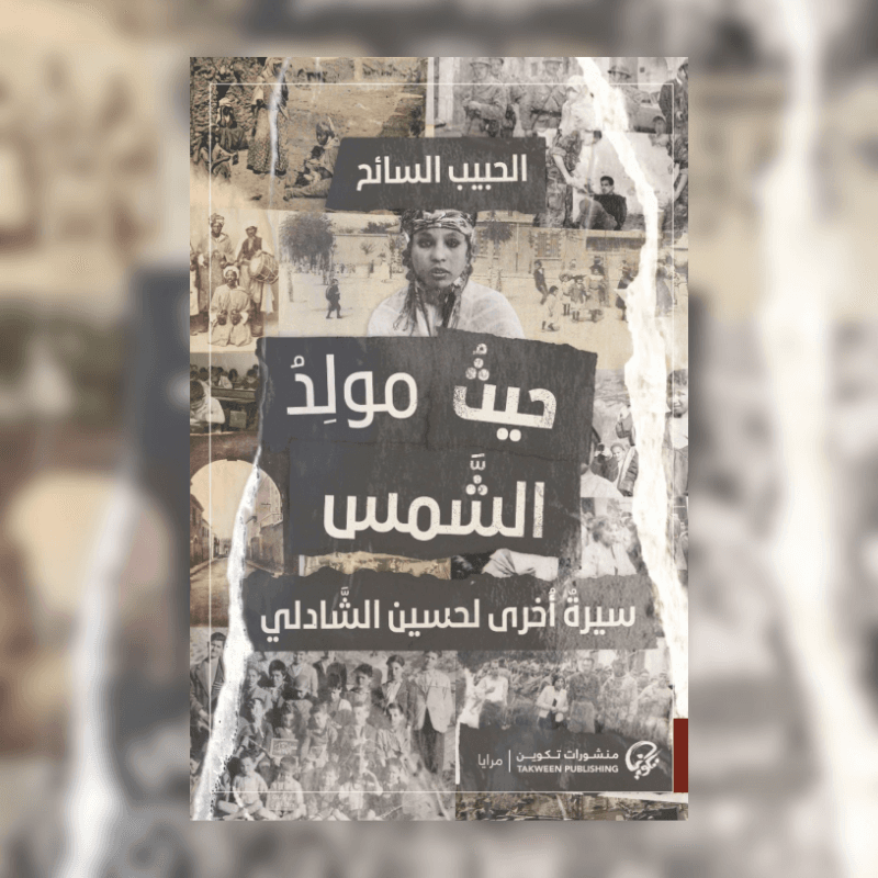 حيث مولد الشمس: سيرة أخرى لحسين الشادلي