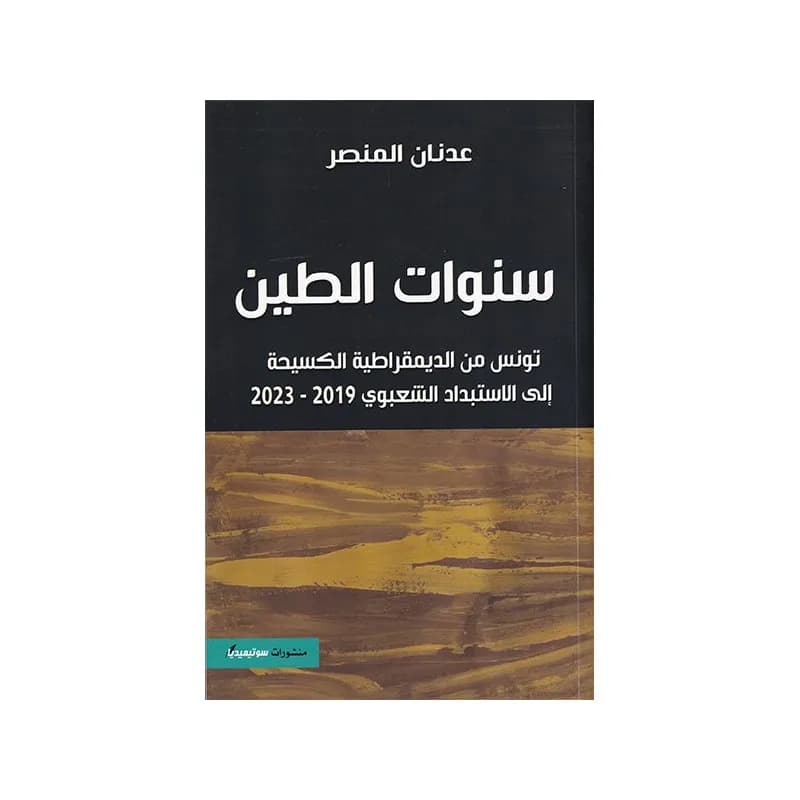 سنوات الطين تونس من الديمقراطية الكسيحة الى الاستبداد الشعبوي 2019-2023